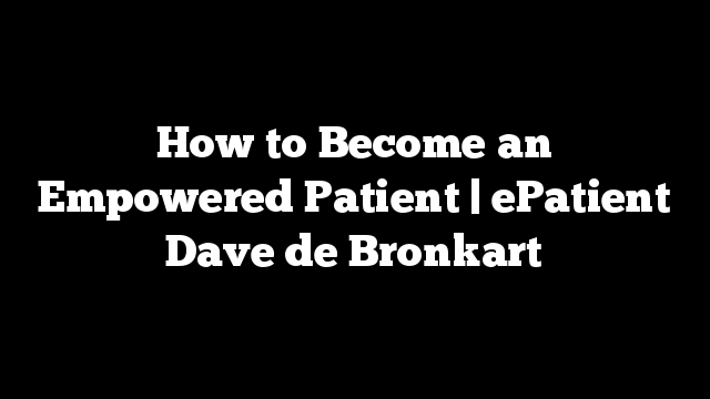 How to Become an Empowered Patient | ePatient Dave de Bronkart
