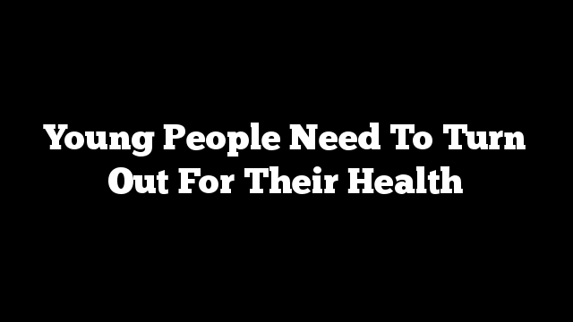 Young People Need To Turn Out For Their Health