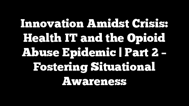 Innovation Amidst Crisis: Health IT and the Opioid Abuse Epidemic | Part 2 – Fostering Situational Awareness