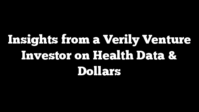 Insights from a Verily Venture Investor on Health Data & Dollars