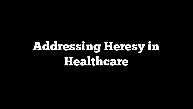 Addressing Heresy in Healthcare