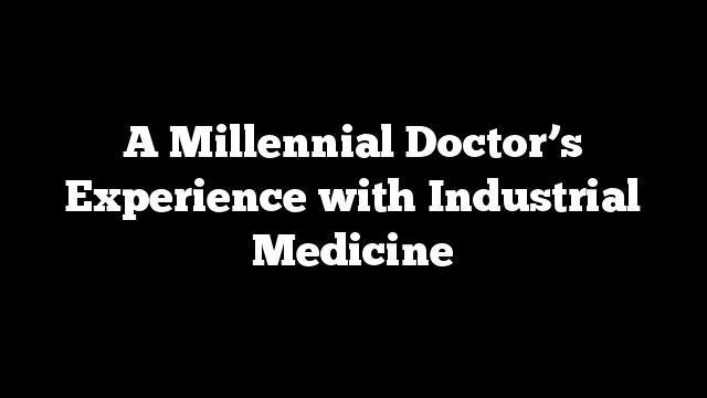 A Millennial Doctor’s Experience with Industrial Medicine