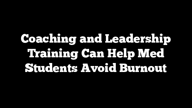 Coaching and Leadership Training Can Help Med Students Avoid Burnout