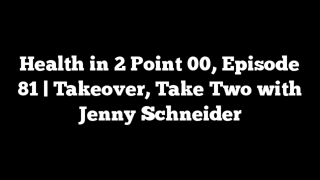 Health in 2 Point 00, Episode 81 | Takeover, Take Two with Jenny Schneider