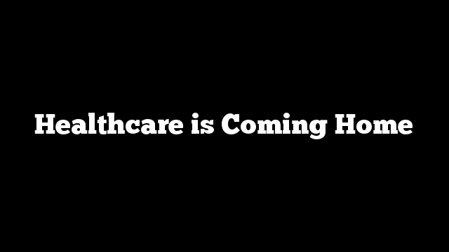 Healthcare is Coming Home