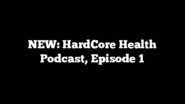 NEW: HardCore Health Podcast, Episode 1