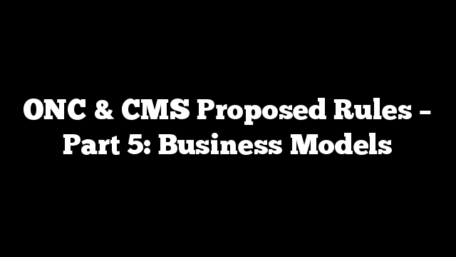 ONC & CMS Proposed Rules – Part 5: Business Models
