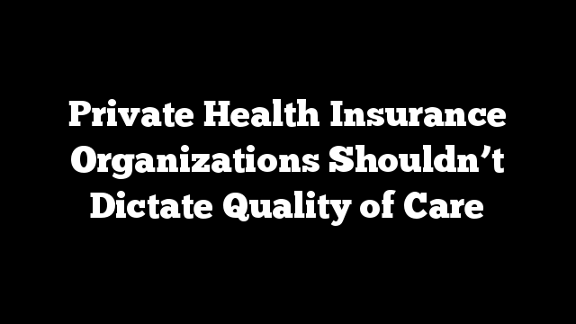 Private Health Insurance Organizations Shouldn’t Dictate Quality of Care