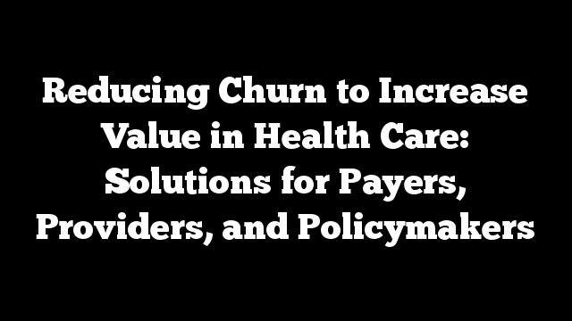 Reducing Churn to Increase Value in Health Care: Solutions for Payers, Providers, and Policymakers