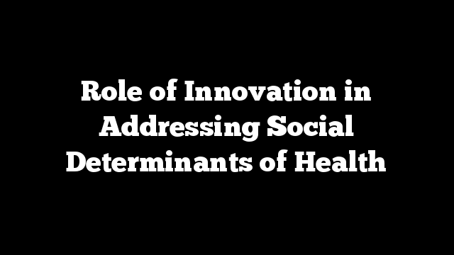 Role of Innovation in Addressing Social Determinants of Health
