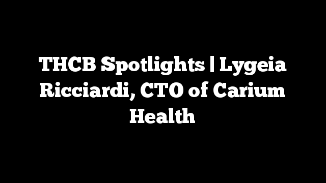 THCB Spotlights | Lygeia Ricciardi, CTO of Carium Health