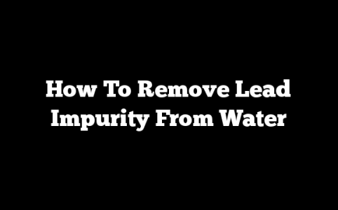How To Remove Lead Impurity From Water