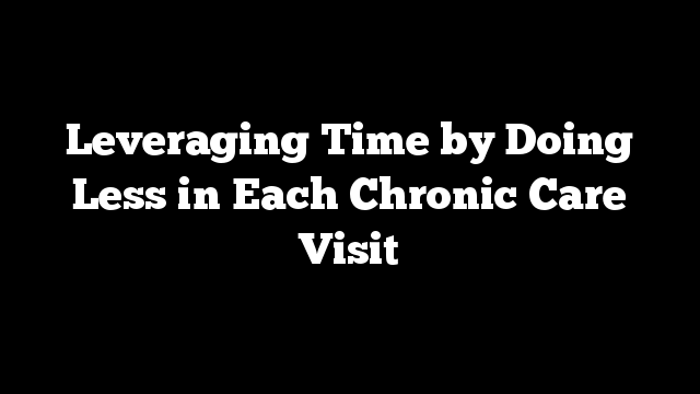 Leveraging Time by Doing Less in Each Chronic Care Visit