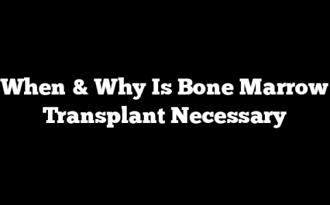 When & Why Is Bone Marrow Transplant Necessary
