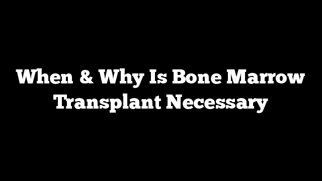 When & Why Is Bone Marrow Transplant Necessary
