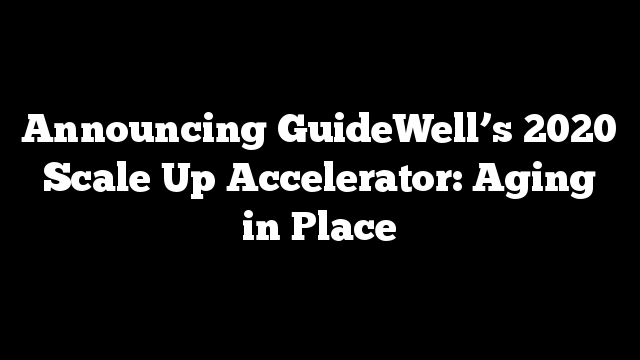 Announcing GuideWell’s 2020 Scale Up Accelerator: Aging in Place