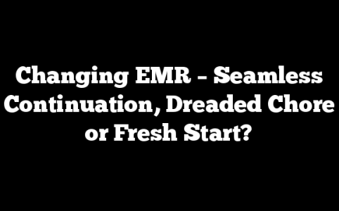 Changing EMR – Seamless Continuation, Dreaded Chore or Fresh Start?