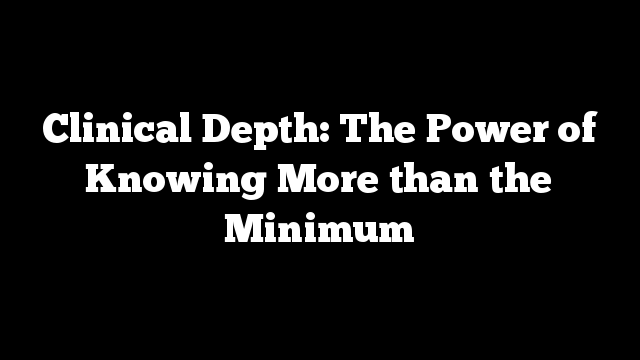 Clinical Depth: The Power of Knowing More than the Minimum