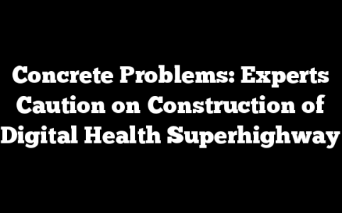 Concrete Problems: Experts Caution on Construction of Digital Health Superhighway