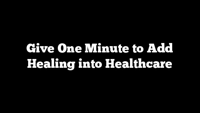 Give One Minute to Add Healing into Healthcare