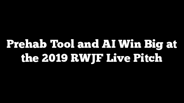 Prehab Tool and AI Win Big at the 2019 RWJF Live Pitch