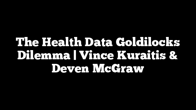 The Health Data Goldilocks Dilemma | Vince Kuraitis & Deven McGraw