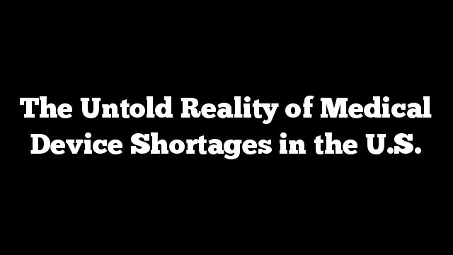The Untold Reality of Medical Device Shortages in the U.S.
