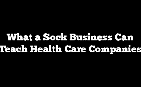What a Sock Business Can Teach Health Care Companies