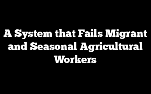 A System that Fails Migrant and Seasonal Agricultural Workers