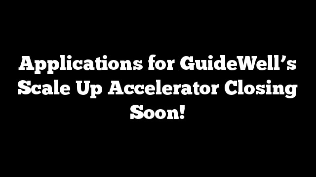 Applications for GuideWell’s Scale Up Accelerator Closing Soon!