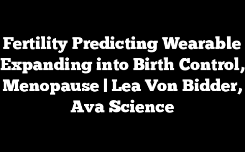Fertility Predicting Wearable Expanding into Birth Control, Menopause | Lea Von Bidder, Ava Science
