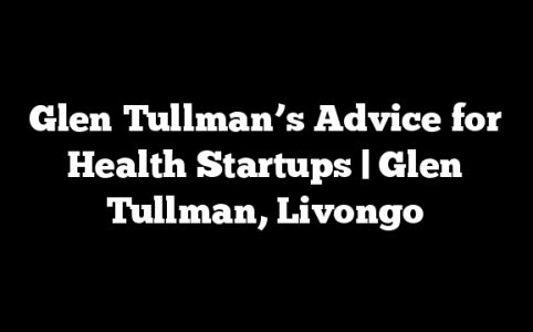 Glen Tullman’s Advice for Health Startups | Glen Tullman, Livongo