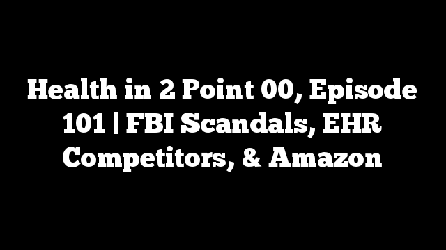 Health in 2 Point 00, Episode 101 | FBI Scandals, EHR Competitors, & Amazon