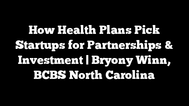 How Health Plans Pick Startups for Partnerships & Investment | Bryony Winn, BCBS North Carolina