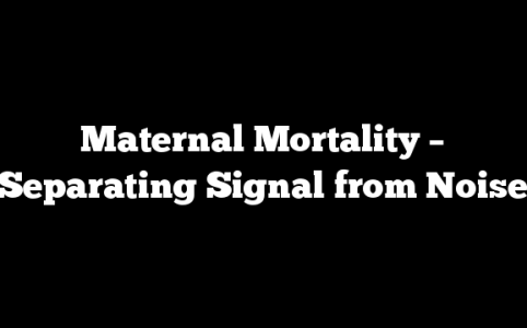Maternal Mortality – Separating Signal from Noise