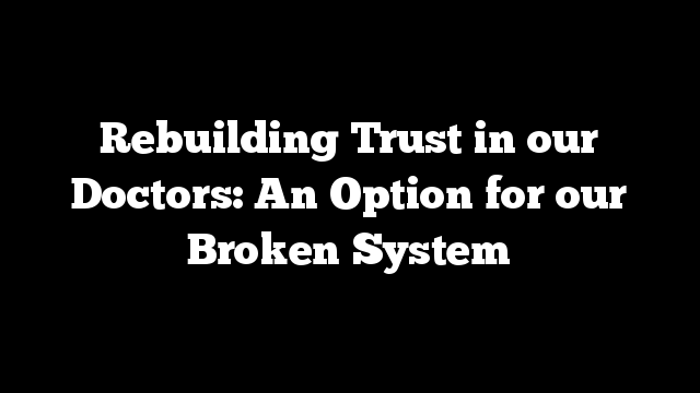 Rebuilding Trust in our Doctors: An Option for our Broken System