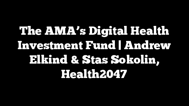 The AMA’s Digital Health Investment Fund | Andrew Elkind & Stas Sokolin, Health2047