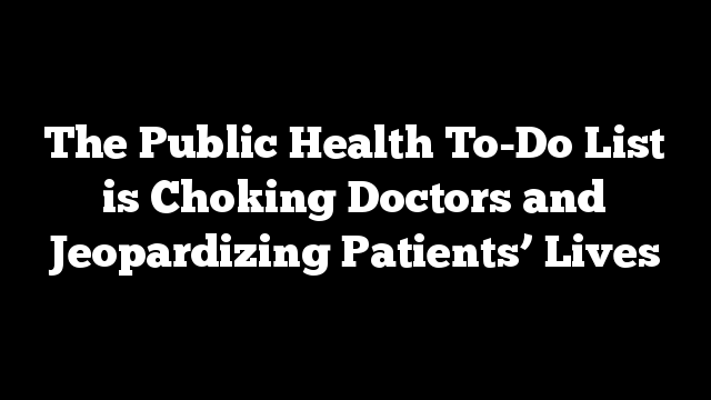 The Public Health To-Do List is Choking Doctors and Jeopardizing Patients’ Lives