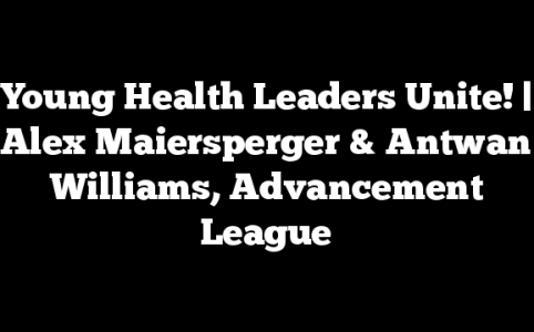 Young Health Leaders Unite! | Alex Maiersperger & Antwan Williams, Advancement League