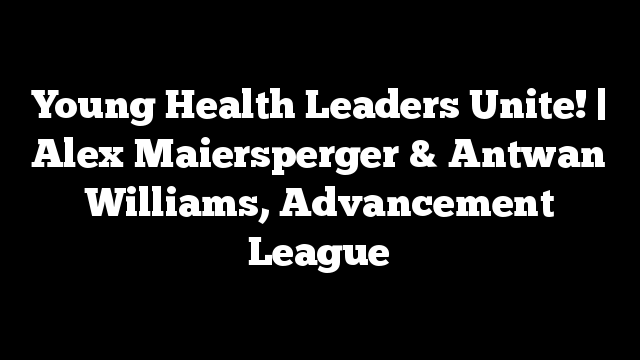 Young Health Leaders Unite! | Alex Maiersperger & Antwan Williams, Advancement League