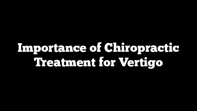 Importance of Chiropractic Treatment for Vertigo